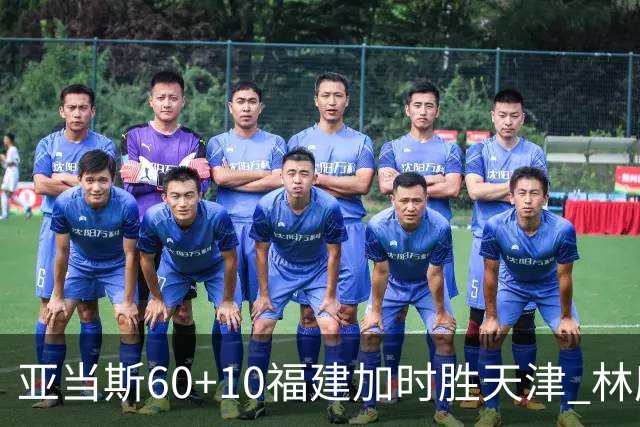 亚当斯60+10福建加时胜天津 林庭谦31+6+8