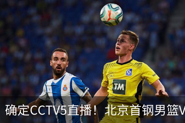 确定CCTV5直播！北京首钢男篮VS广东，胡明轩求突破，周琦迎挑战，央视今晚这场真不普通